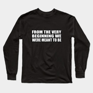 from the very beginning we were meant to be Long Sleeve T-Shirt